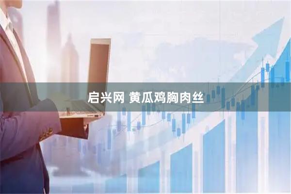 启兴网 黄瓜鸡胸肉丝
