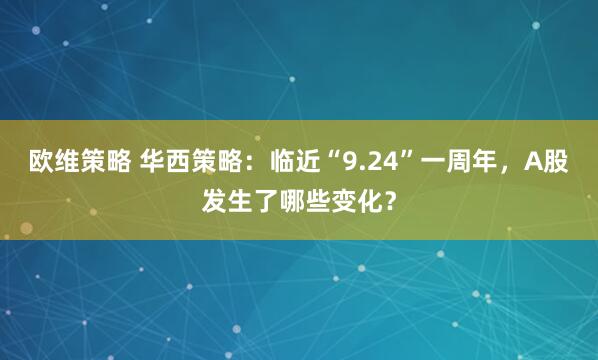 欧维策略 华西策略：临近“9.24”一周年，A股发生了哪些变化？