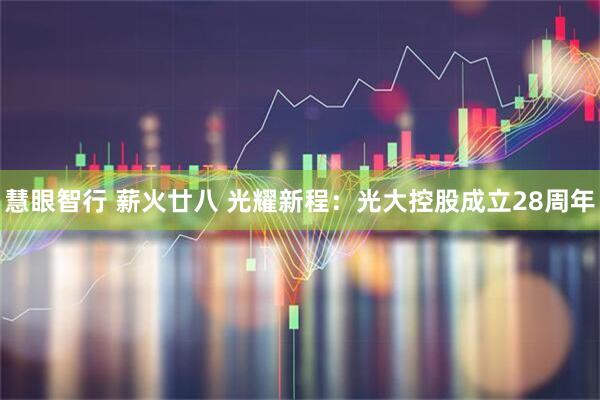 慧眼智行 薪火廿八 光耀新程：光大控股成立28周年
