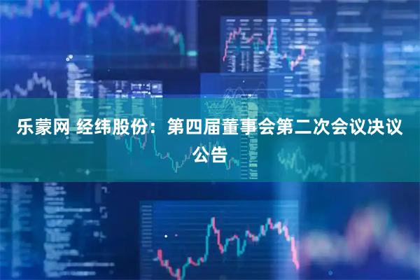 乐蒙网 经纬股份：第四届董事会第二次会议决议公告