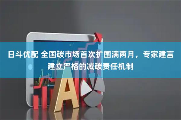日斗优配 全国碳市场首次扩围满两月，专家建言建立严格的减碳责任机制