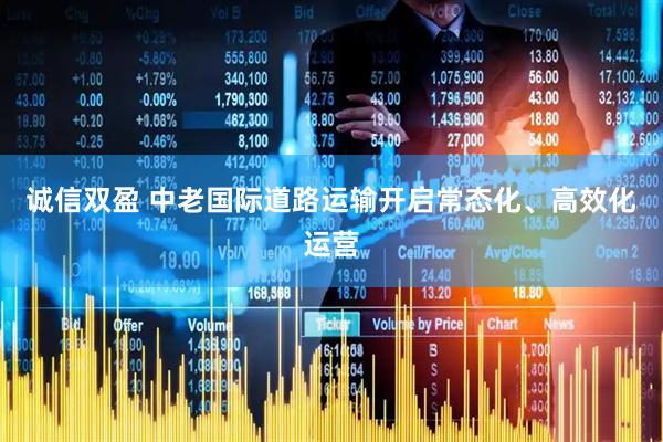 诚信双盈 中老国际道路运输开启常态化、高效化运营