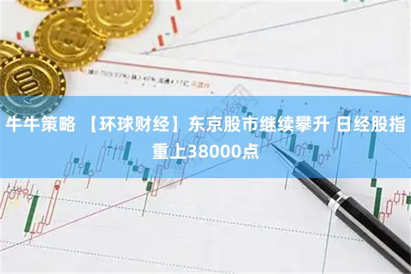 牛牛策略 【环球财经】东京股市继续攀升 日经股指重上38000点