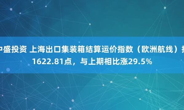 中盛投资 上海出口集装箱结算运价指数（欧洲航线）报1622.81点，与上期相比涨29.5%