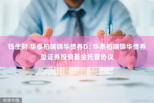 钱生财 华泰柏瑞锦华债券D: 华泰柏瑞锦华债券型证券投资基金托管协议