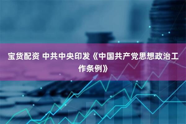 宝货配资 中共中央印发《中国共产党思想政治工作条例》