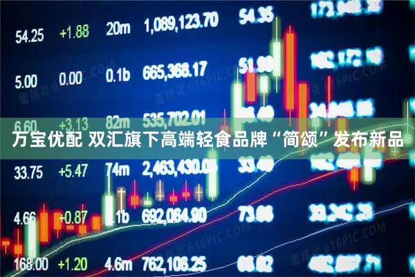 万宝优配 双汇旗下高端轻食品牌“简颂”发布新品