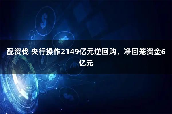 配资伐 央行操作2149亿元逆回购，净回笼资金6亿元