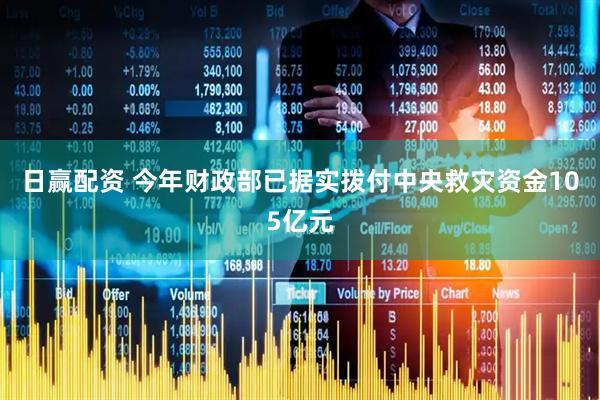 日赢配资 今年财政部已据实拨付中央救灾资金105亿元