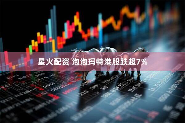 星火配资 泡泡玛特港股跌超7%