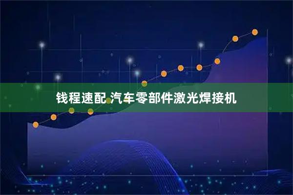 钱程速配 汽车零部件激光焊接机