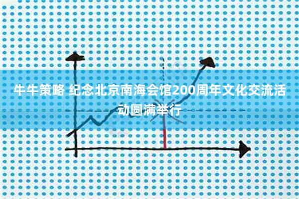 牛牛策略 纪念北京南海会馆200周年文化交流活动圆满举行
