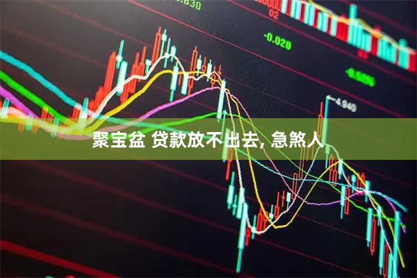 聚宝盆 贷款放不出去, 急煞人