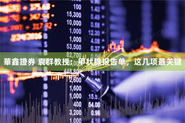 華鑫證券 袁群教授：甲状腺报告单，这几项最关键