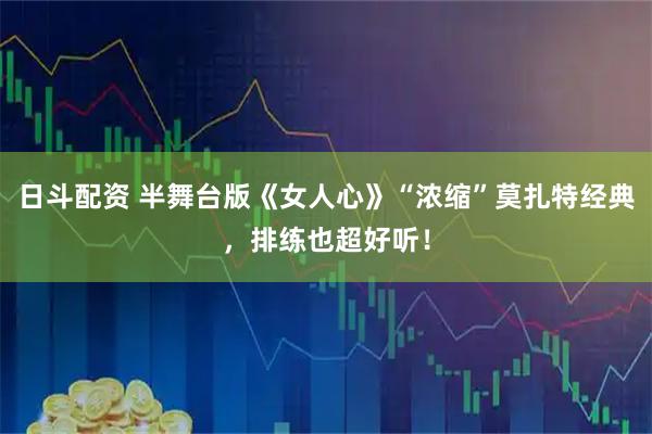日斗配资 半舞台版《女人心》“浓缩”莫扎特经典，排练也超好听！