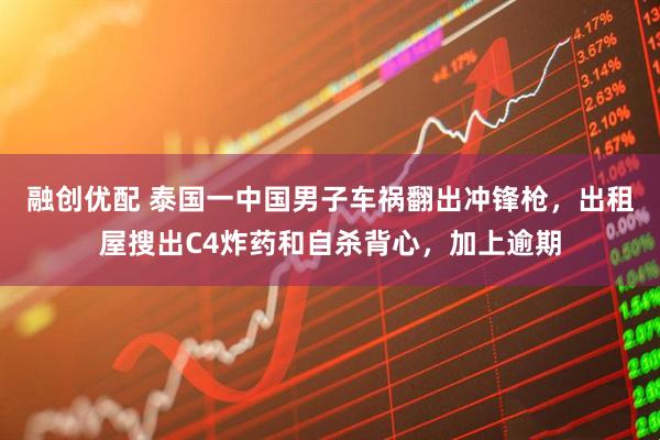 融创优配 泰国一中国男子车祸翻出冲锋枪，出租屋搜出C4炸药和自杀背心，加上逾期