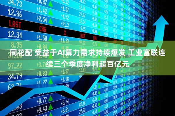 同花配 受益于AI算力需求持续爆发 工业富联连续三个季度净利超百亿元