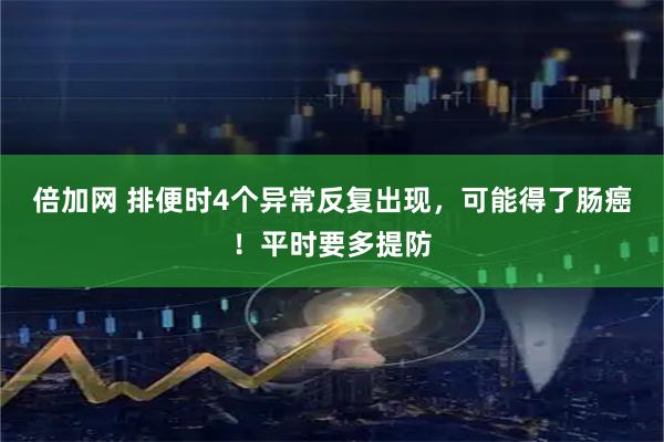 倍加网 排便时4个异常反复出现，可能得了肠癌！平时要多提防