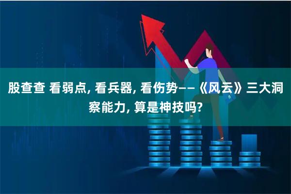 股查查 看弱点, 看兵器, 看伤势——《风云》三大洞察能力, 算是神技吗?